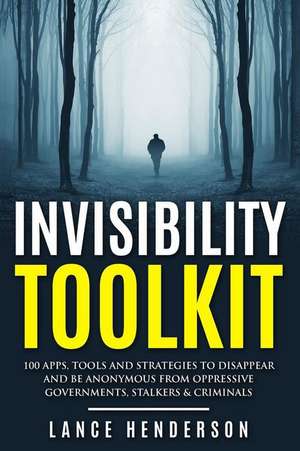 Invisibility Toolkit - 100 Ways to Disappear from Oppressive Governments, Stalke de Lance Henderson