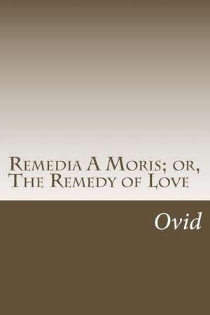 Remedia a Moris; Or, the Remedy of Love de Ovid