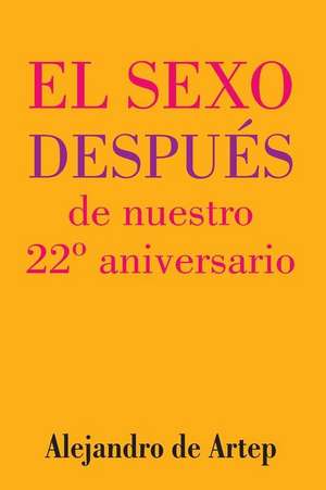 Sex After Our 22nd Anniversary (Spanish Edition) - El Sexo Despues de Nuestro 22 Aniversario de Alejandro De Artep