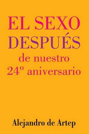 Sex After Our 24th Anniversary (Spanish Edition) - El Sexo Despues de Nuestro 24 Aniversario de Alejandro De Artep