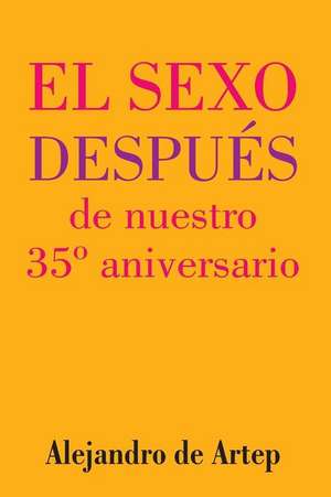 Sex After Our 35th Anniversary (Spanish Edition) - El Sexo Despues de Nuestro 35 Aniversario de Alejandro De Artep