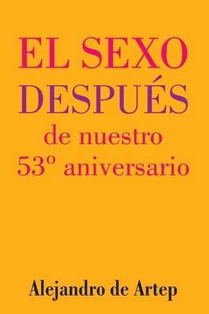 Sex After Our 53rd Anniversary (Spanish Edition) - El Sexo Despues de Nuestro 53 Aniversario de Alejandro De Artep