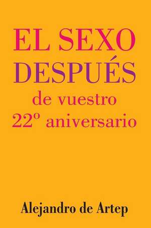 Sex After Your 22nd Anniversary (Spanish Edition) - El Sexo Despues de Vuestro 22 Aniversario de Alejandro De Artep