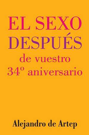 Sex After Your 34th Anniversary (Spanish Edition) - El Sexo Despues de Vuestro 34 Aniversario de Alejandro De Artep