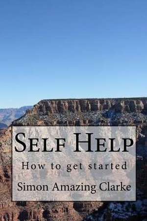 Self Help, How to Get Started de MR Simon Amazing Clarke