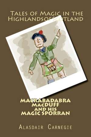 Macrabadabra Macduff and His Magic Sporran: Tales of Magic in the Highlands of Scotland de Alasdair Carnegie