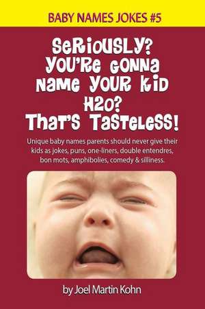 Seriously? You're Gonna Name Your Kid H2O? That's Tasteless! de Joel Martin Kohn