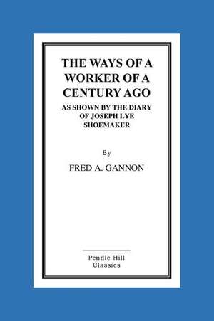 The Ways of a Worker of a Century Ago as Shown by the Diary of Joseph Lye, Shoemaker de Fred A. Gannon