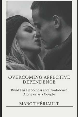 Overcoming Affective Dependence de Marc Theriault