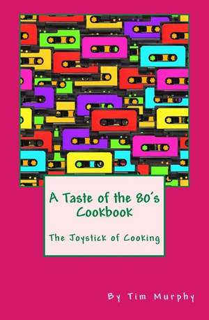 A Taste of the 80's Cookbook de Tim Murphy