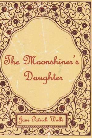 The Moonshiner's Daughter de Jane Patrick Walls