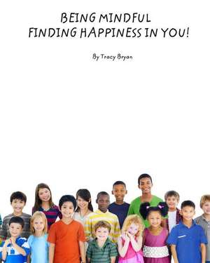 Being Mindful...Finding Happiness in You! de Tracy Bryan