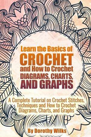 Learn the Basics of Crochet and How to Crochet Diagrams, Charts, and Graphs de Dorothy Wilks