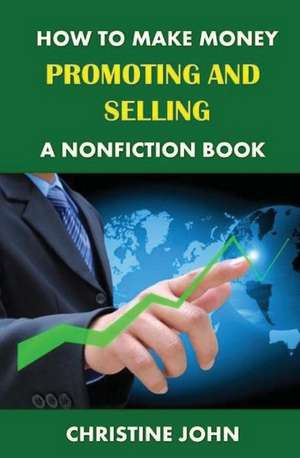 How to Make Money Promoting and Selling a Nonfiction Book de Christine John