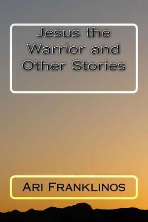 Jesus the Warrior and Other Stories de Ari Franklinos