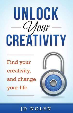 Unlock Your Creativity de Jd Nolen