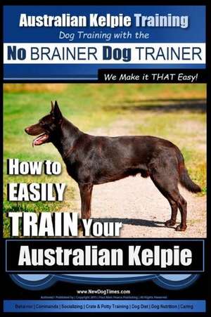 Australian Kelpie Training - Dog Training with the No Brainer Dog Trainer We Make It That Easy! de Pearce, MR Paul Allen