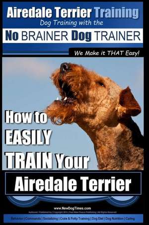 Airedale Terrier Training Dog Training with the No Brainer Dog Trainer We Make It That Easy! de Pearce, MR Paul Allen