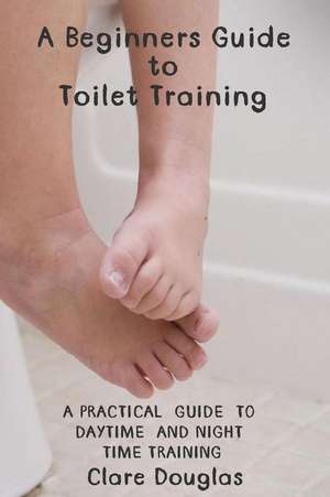 A Beginners Guide to Toilet Training de Clare Douglas