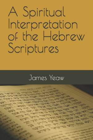 A Spiritual Interpretation of the Hebrew Scriptures de James R. D. Yeaw D. DIV