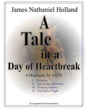 A Tale in the Day of Hearbreak 4 Madrigals for Satb de James Nathaniel Holland