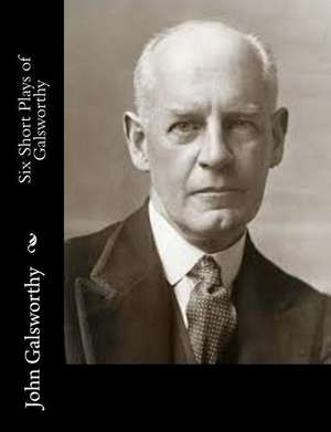 Six Short Plays of Galsworthy de John Galsworthy