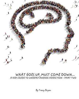 What Goes Up, Must Come Down...a Kid's Guide to Understanding Addiction-Part Two de Tracy Bryan