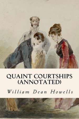 Quaint Courtships (Annotated) de William Dean Howells