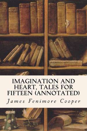 Imagination and Heart, Tales for Fifteen (Annotated) de James Fenimore Cooper