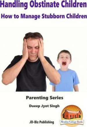 Handling Obstinate Children - How to Manage Stubborn Children de Dueep Jyot Singh