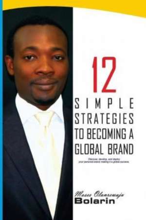 12 Simple Strategies to Becoming a Global Brand de Moses Olanrewaju Bolarin