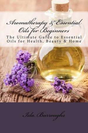 Aromatherapy & Essential Oils for Beginners de Isla Burroughs