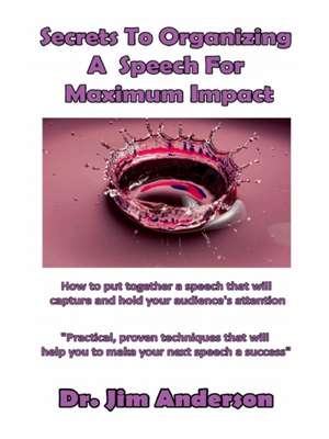 Secrets to Organizing a Speech for Maximum Impact de Jim Anderson