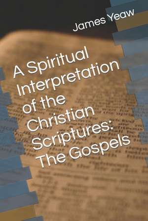 A Spiritual Interpretation of the Christian Scriptures de James R. D. Yeaw D. Th