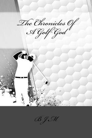 The Chronicles of a Golf God de B. J. M