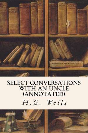 Select Conversations with an Uncle (Annotated) de H. G. Wells