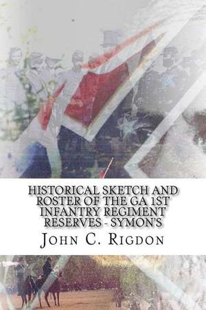 Historical Sketch and Roster of the Ga 1st Infantry Regiment Reserves - Symon's de John C. Rigdon