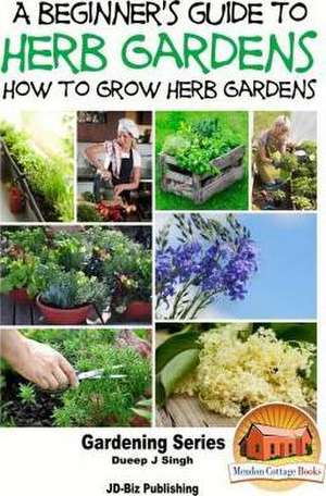 A Beginner's Guide to Herb Gardening - How to Grow Herb Gardens de Dueep Jyot Singh