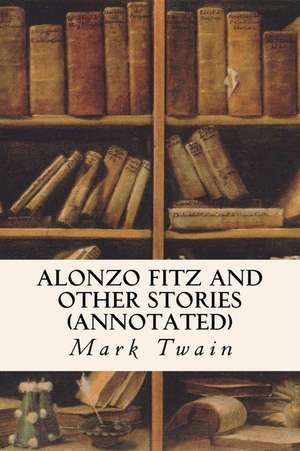 Alonzo Fitz and Other Stories (Annotated) de Mark Twain