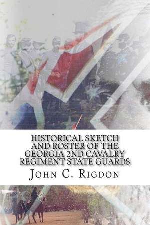 Historical Sketch and Roster of the Georgia 2nd Cavalry Regiment State Guards de John C. Rigdon