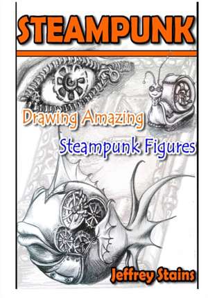 Steampunk: Drawing Amazing Steampunk Figures! de Jeffrey Stains