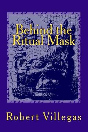 Behind the Ritual Mask de Robert Villegas