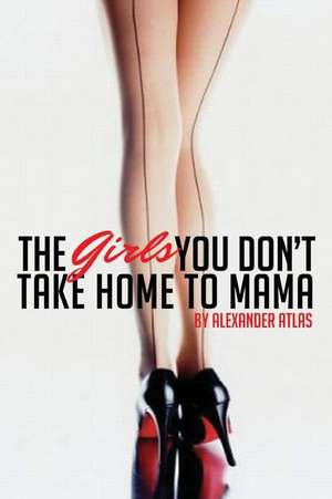 The Girls You Don't Take Home to Mama de Alexander Atlas