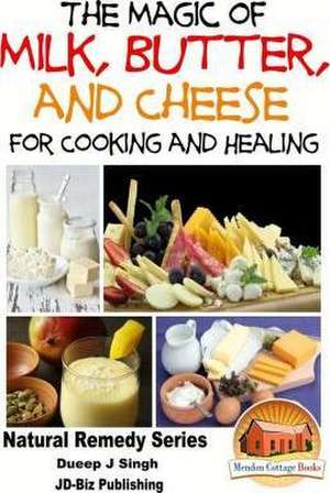 The Magic of Milk, Butter and Cheese for Healing and Cooking de Dueep Jyot Singh