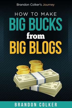 Brandon Colker's How to Make Big Bucks from Big Blogs de Brandon Colker