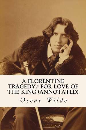 A Florentine Tragedy/ For Love of the King (Annotated) de Oscar Wilde