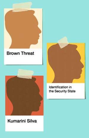 Brown Threat: Identification in the Security State de Kumarini Silva