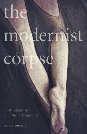 The Modernist Corpse: Posthumanism and the Posthumous de Erin E. Edwards