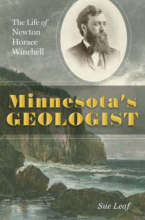 Minnesota's Geologist: The Life of Newton Horace Winchell de Sue Leaf