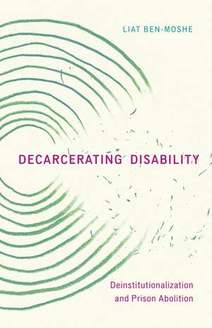 Decarcerating Disability: Deinstitutionalization and Prison Abolition de Liat Ben-Moshe